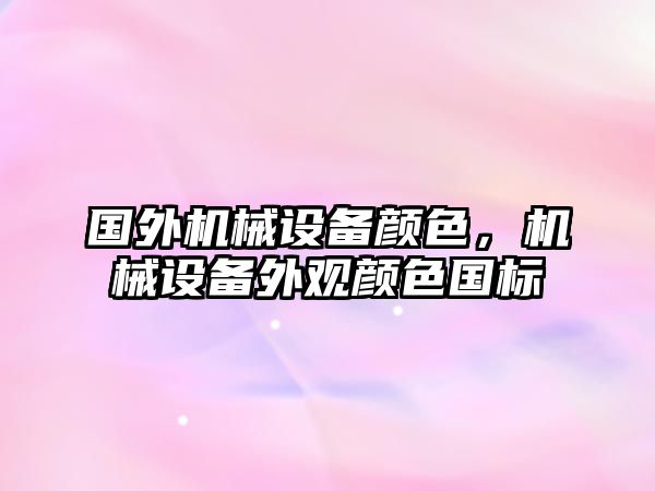 國(guó)外機(jī)械設(shè)備顏色,，機(jī)械設(shè)備外觀顏色國(guó)標(biāo)