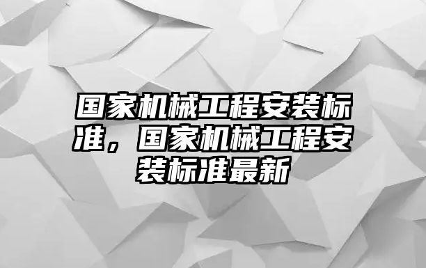 國(guó)家機(jī)械工程安裝標(biāo)準(zhǔn),，國(guó)家機(jī)械工程安裝標(biāo)準(zhǔn)最新