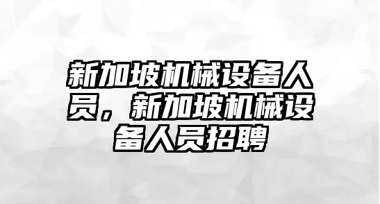 新加坡機械設備人員,，新加坡機械設備人員招聘