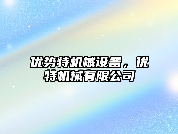 優(yōu)勢特機械設備,，優(yōu)特機械有限公司