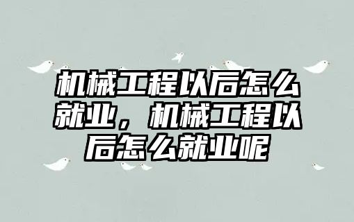 機械工程以后怎么就業(yè),，機械工程以后怎么就業(yè)呢