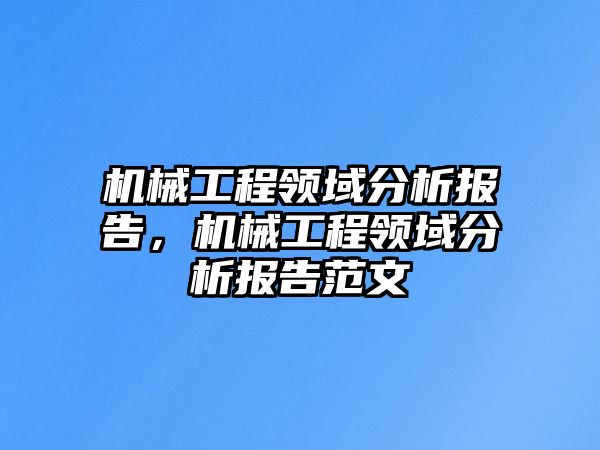 機(jī)械工程領(lǐng)域分析報告，機(jī)械工程領(lǐng)域分析報告范文