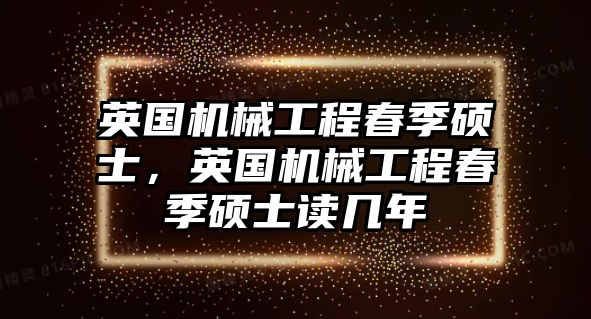 英國(guó)機(jī)械工程春季碩士,，英國(guó)機(jī)械工程春季碩士讀幾年