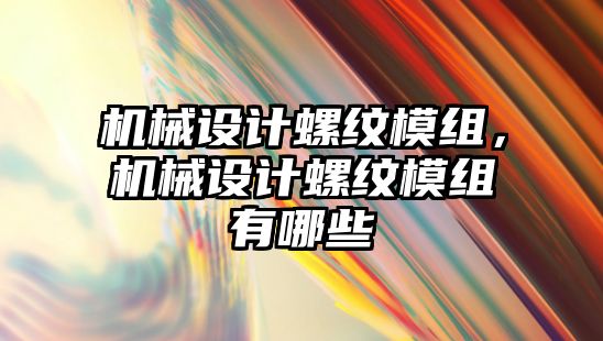 機械設(shè)計螺紋模組,，機械設(shè)計螺紋模組有哪些