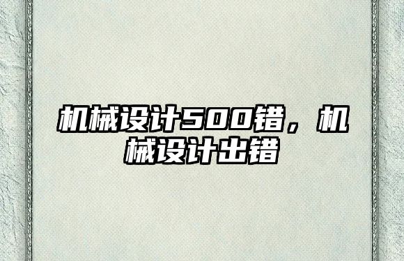 機械設計500錯,，機械設計出錯