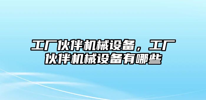 工廠伙伴機(jī)械設(shè)備，工廠伙伴機(jī)械設(shè)備有哪些