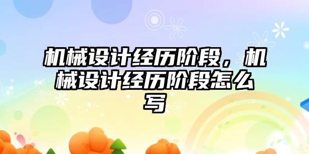 機械設(shè)計經(jīng)歷階段，機械設(shè)計經(jīng)歷階段怎么寫