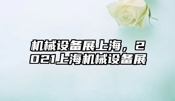 機械設備展上海,，2021上海機械設備展