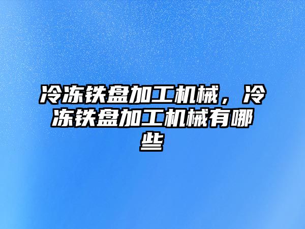 冷凍鐵盤加工機械，冷凍鐵盤加工機械有哪些