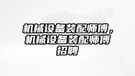 機械設備裝配師傅,，機械設備裝配師傅招聘