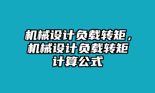 機械設(shè)計負載轉(zhuǎn)矩，機械設(shè)計負載轉(zhuǎn)矩計算公式