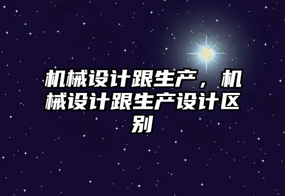 機械設計跟生產(chǎn)，機械設計跟生產(chǎn)設計區(qū)別