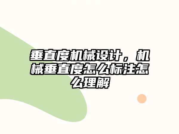 垂直度機械設計,，機械垂直度怎么標注怎么理解