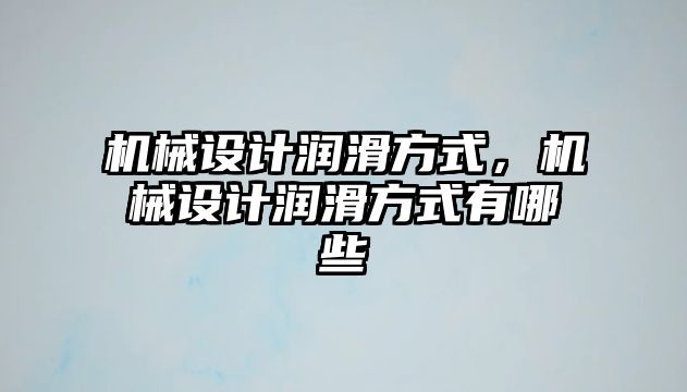 機械設計潤滑方式,，機械設計潤滑方式有哪些