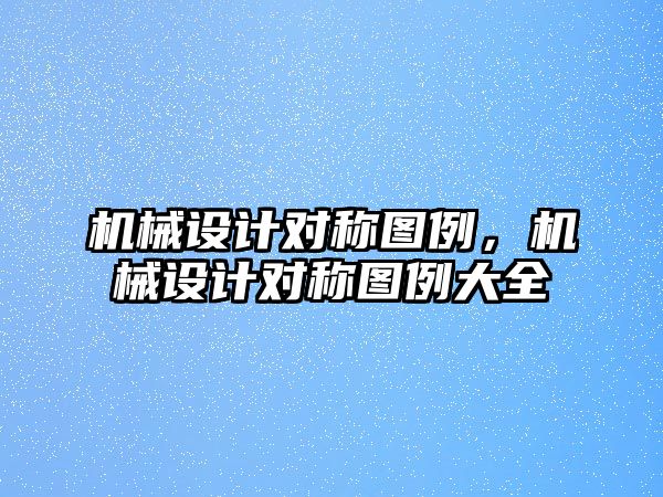 機(jī)械設(shè)計(jì)對稱圖例,，機(jī)械設(shè)計(jì)對稱圖例大全