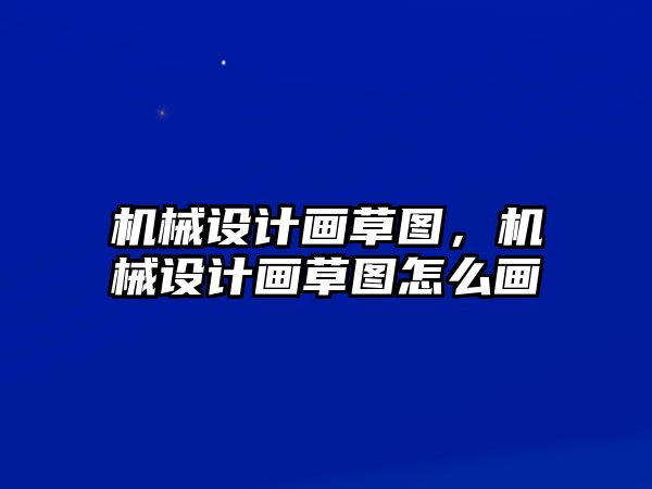 機(jī)械設(shè)計(jì)畫草圖,，機(jī)械設(shè)計(jì)畫草圖怎么畫