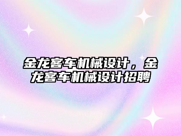 金龍客車機械設(shè)計，金龍客車機械設(shè)計招聘