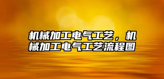 機械加工電氣工藝,，機械加工電氣工藝流程圖