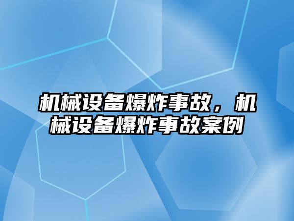 機(jī)械設(shè)備爆炸事故,，機(jī)械設(shè)備爆炸事故案例