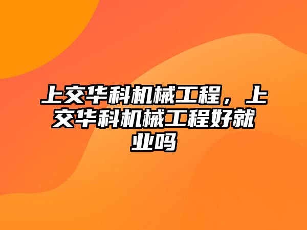 上交華科機械工程，上交華科機械工程好就業(yè)嗎