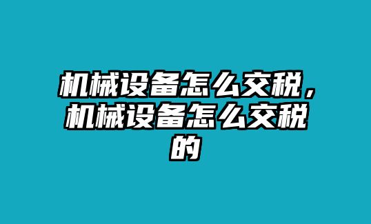 機(jī)械設(shè)備怎么交稅,，機(jī)械設(shè)備怎么交稅的