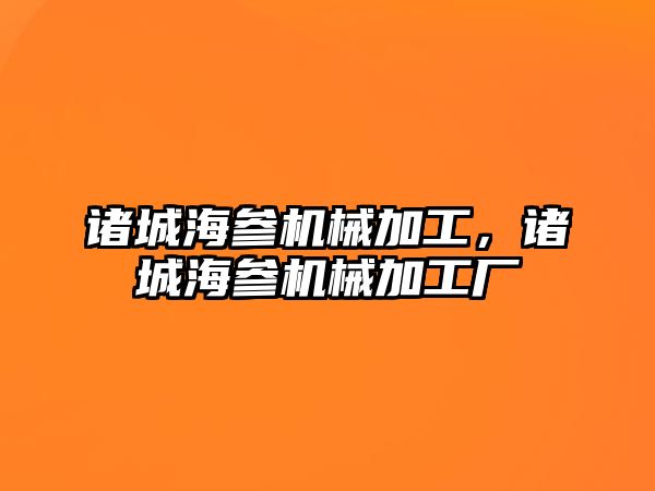 諸城海參機械加工,，諸城海參機械加工廠