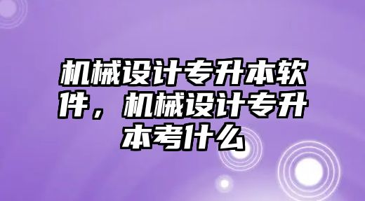 機(jī)械設(shè)計(jì)專升本軟件,，機(jī)械設(shè)計(jì)專升本考什么