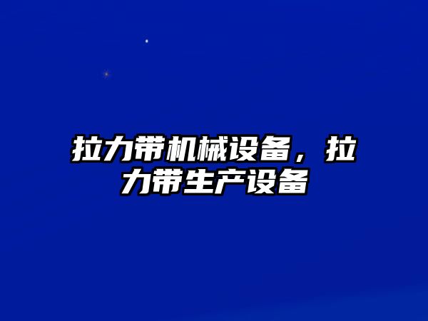 拉力帶機械設(shè)備，拉力帶生產(chǎn)設(shè)備