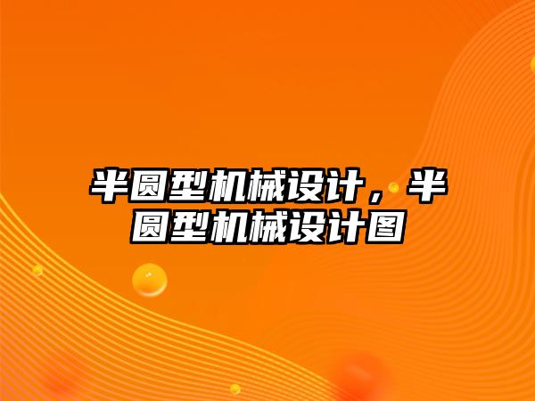 半圓型機械設(shè)計,，半圓型機械設(shè)計圖