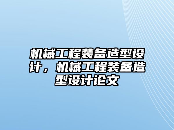 機(jī)械工程裝備造型設(shè)計(jì),，機(jī)械工程裝備造型設(shè)計(jì)論文