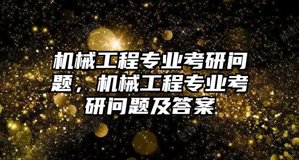 機械工程專業(yè)考研問題,，機械工程專業(yè)考研問題及答案