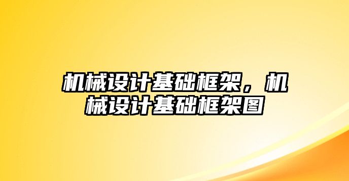 機(jī)械設(shè)計(jì)基礎(chǔ)框架，機(jī)械設(shè)計(jì)基礎(chǔ)框架圖