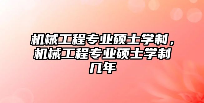 機械工程專業(yè)碩士學制,，機械工程專業(yè)碩士學制幾年