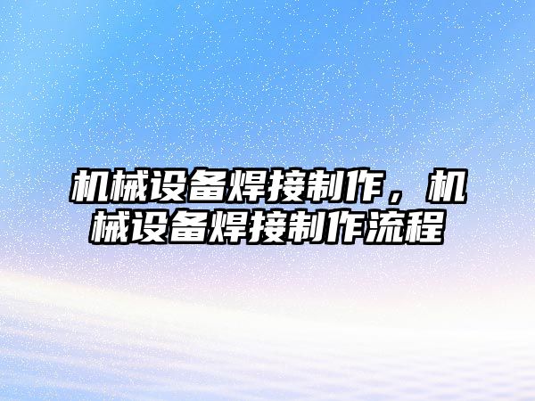 機械設(shè)備焊接制作，機械設(shè)備焊接制作流程