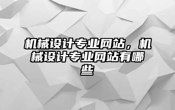 機(jī)械設(shè)計(jì)專業(yè)網(wǎng)站,，機(jī)械設(shè)計(jì)專業(yè)網(wǎng)站有哪些