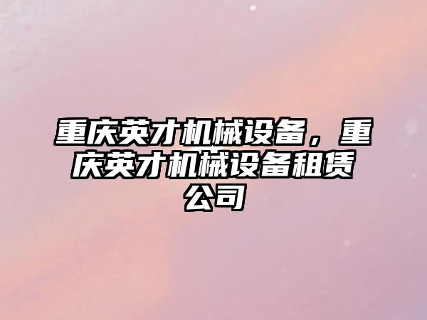 重慶英才機械設備,，重慶英才機械設備租賃公司