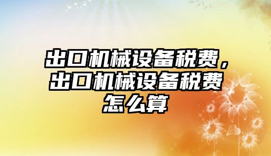 出口機械設(shè)備稅費，出口機械設(shè)備稅費怎么算