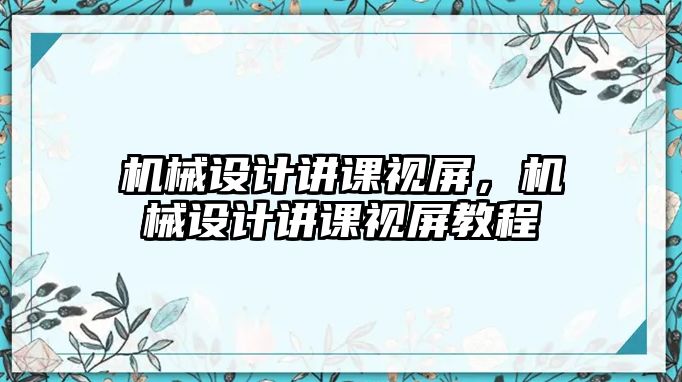 機械設(shè)計講課視屏，機械設(shè)計講課視屏教程