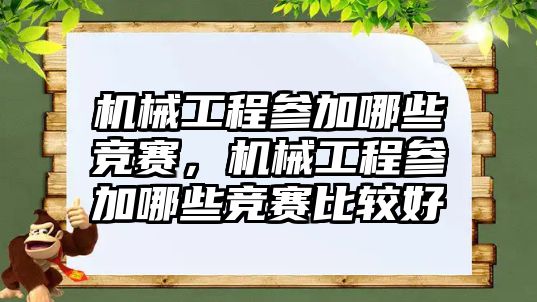 機(jī)械工程參加哪些競賽,，機(jī)械工程參加哪些競賽比較好