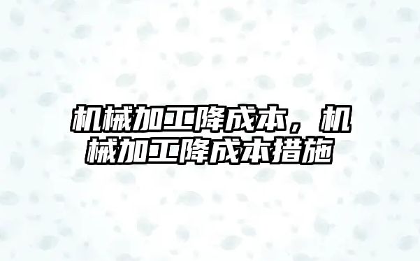 機械加工降成本，機械加工降成本措施