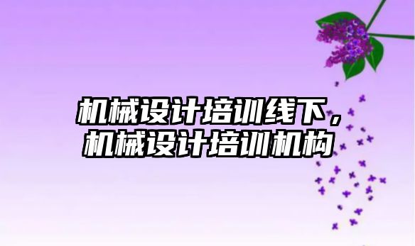 機械設計培訓線下,，機械設計培訓機構