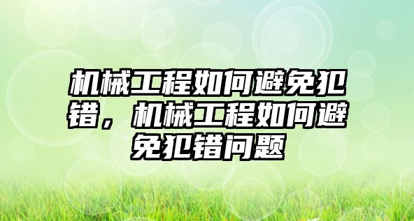 機(jī)械工程如何避免犯錯，機(jī)械工程如何避免犯錯問題