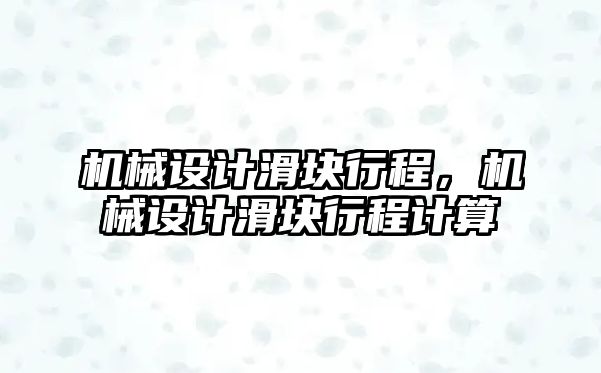 機(jī)械設(shè)計滑塊行程,，機(jī)械設(shè)計滑塊行程計算