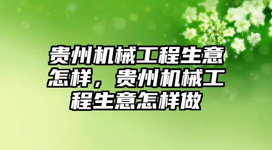 貴州機械工程生意怎樣,，貴州機械工程生意怎樣做