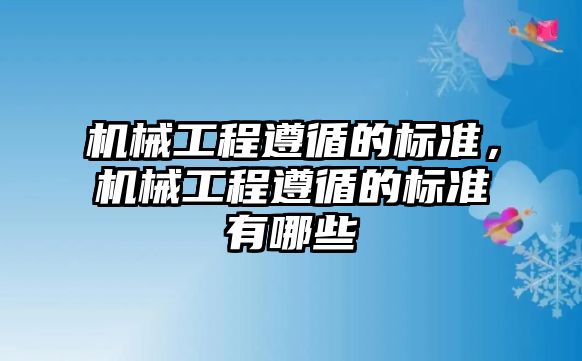 機械工程遵循的標(biāo)準(zhǔn)，機械工程遵循的標(biāo)準(zhǔn)有哪些