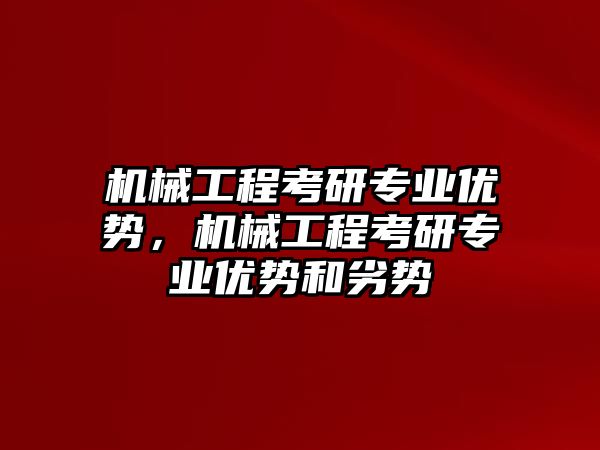 機械工程考研專業(yè)優(yōu)勢，機械工程考研專業(yè)優(yōu)勢和劣勢