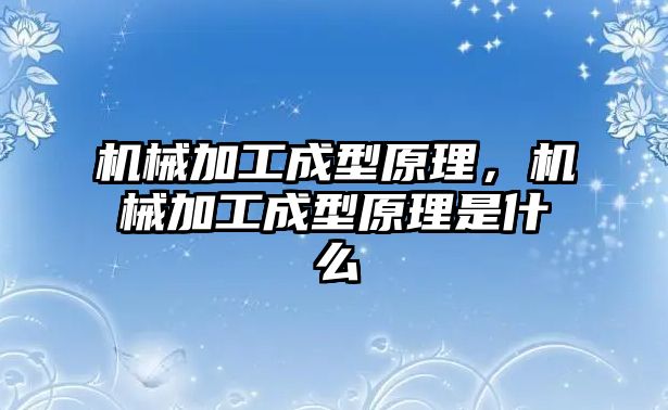 機械加工成型原理,，機械加工成型原理是什么