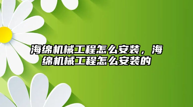 海綿機械工程怎么安裝,，海綿機械工程怎么安裝的