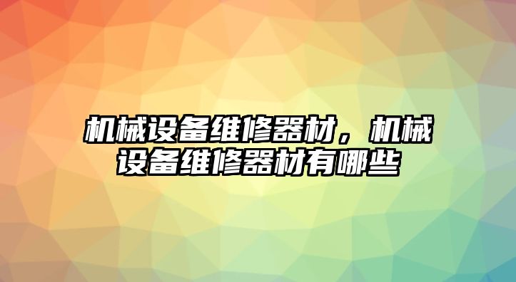 機械設備維修器材,，機械設備維修器材有哪些