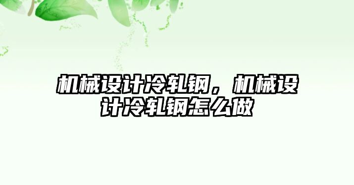 機械設計冷軋鋼,，機械設計冷軋鋼怎么做